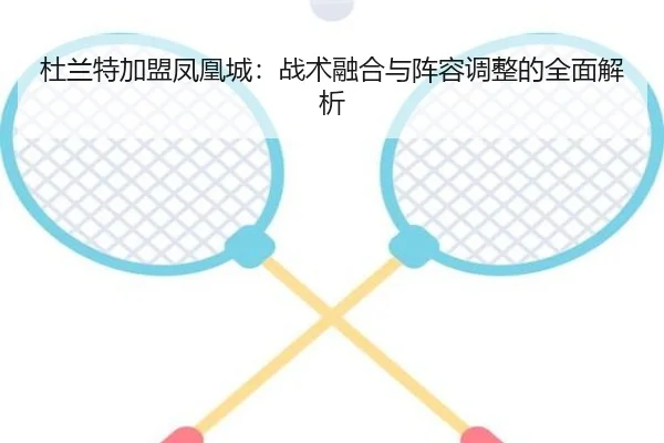 杜兰特加盟凤凰城：战术融合与阵容调整的全面解析