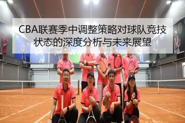 CBA联赛季中调整策略对球队竞技状态的深度分析与未来展望