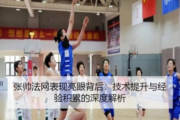 张帅法网表现亮眼背后：技术提升与经验积累的深度解析