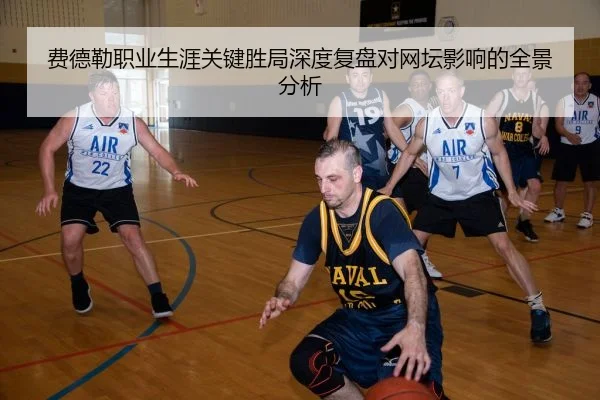 费德勒职业生涯关键胜局深度复盘对网坛影响的全景分析