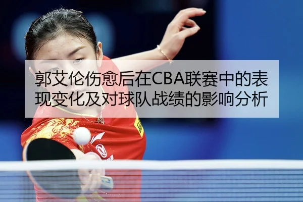 郭艾伦伤愈后在CBA联赛中的表现变化及对球队战绩的影响分析